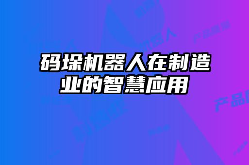 碼垛機(jī)器人在制造業(yè)的智慧應(yīng)用