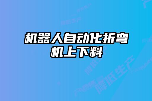 機(jī)器人自動(dòng)化折彎機(jī)上下料