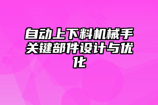 自動上下料機械手關鍵部件設計與優化