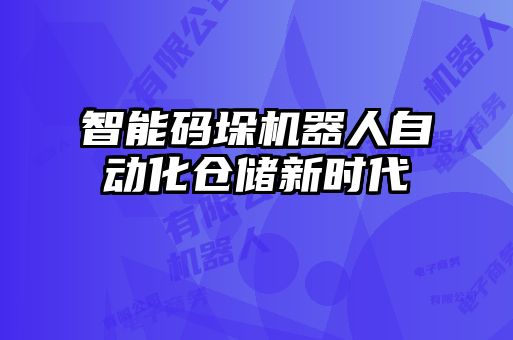 智能碼垛機器人自動化倉儲新時代