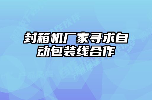 封箱機廠家尋求自動包裝線合作
