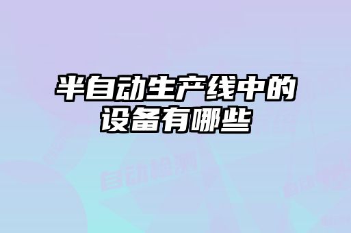 半自動生產線中的設備有哪些