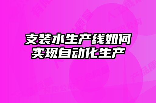 支裝水生產線如何實現自動化生產