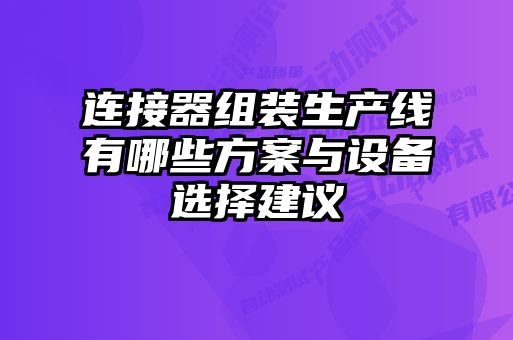 連接器組裝生產線有哪些方案與設備選擇建議