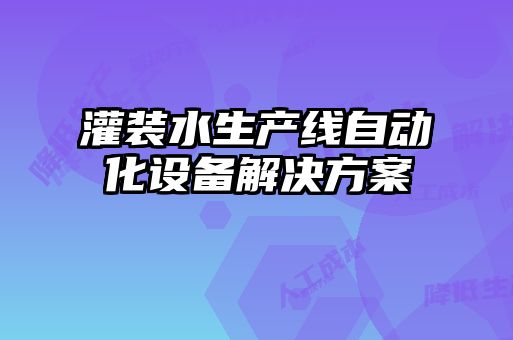 灌裝水生產線自動化設備解決方案