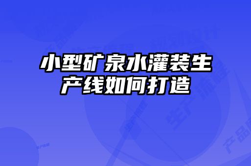 小型礦泉水灌裝生產線如何打造