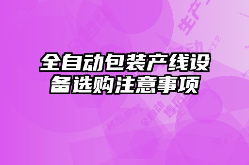 全自動包裝產線設備選購注意事項