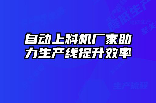 自動上料機廠家助力生產線提升效率