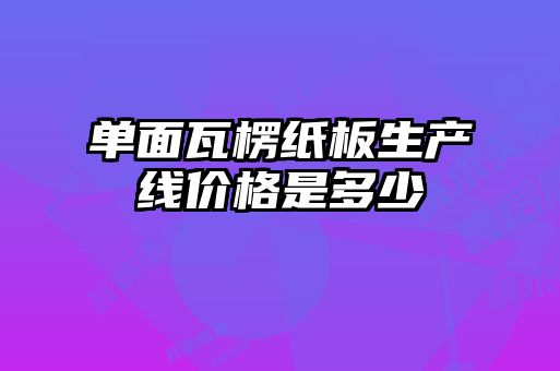 單面瓦楞紙板生產線價格是多少