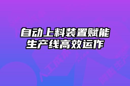 自動上料裝置賦能生產線高效運作