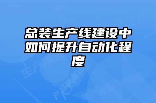 總裝生產線建設中如何提升自動化程度