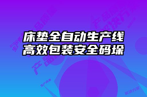 床墊全自動生產線高效包裝安全碼垛