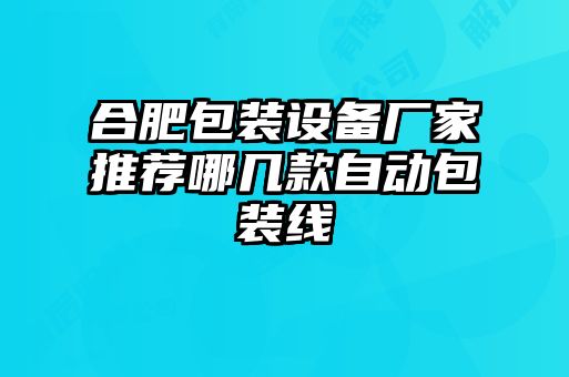 合肥包裝設備廠家推薦哪幾款自動包裝線