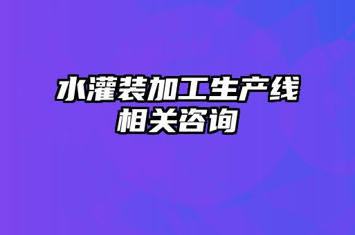 水灌裝加工生產線相關咨詢