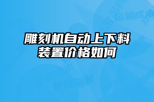 雕刻機自動上下料裝置價格如何