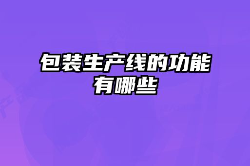 包裝生產線的功能有哪些