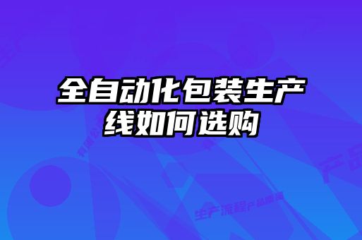 全自動化包裝生產線如何選購