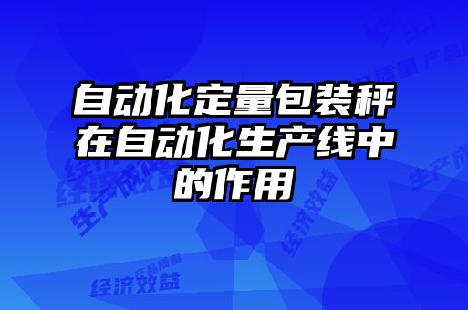 自動化定量包裝秤在自動化生產線中的作用