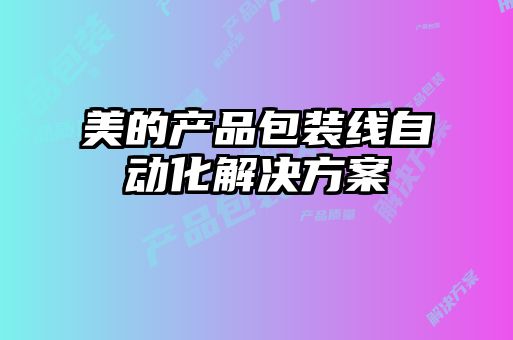 美的產(chǎn)品包裝線自動化解決方案