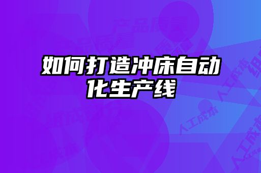 如何打造沖床自動化生產線