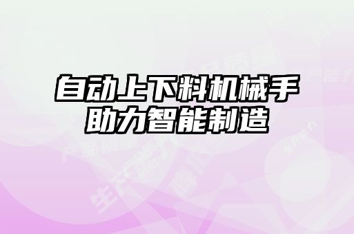 自動上下料機(jī)械手助力智能制造