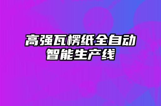 高強瓦楞紙全自動智能生產線