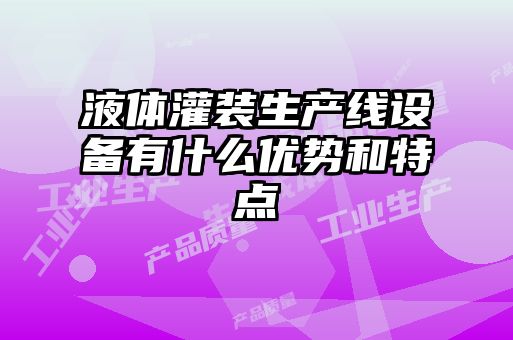 液體灌裝生產(chǎn)線設備有什么優(yōu)勢和特點