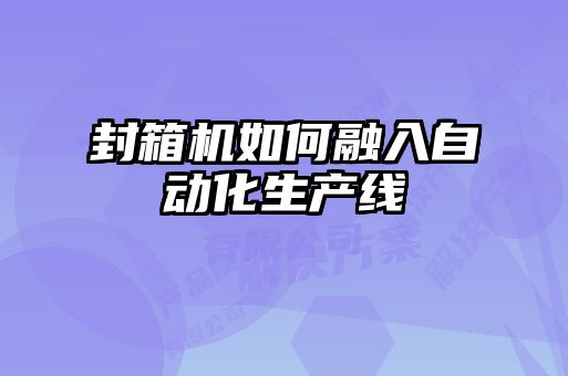 封箱機如何融入自動化生產線