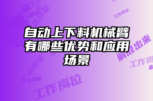 自動上下料機械臂有哪些優勢和應用場景