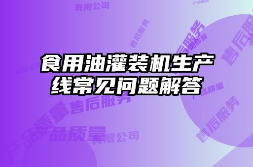 食用油灌裝機(jī)生產(chǎn)線常見(jiàn)問(wèn)題解答