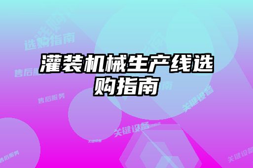 灌裝機械生產(chǎn)線選購指南