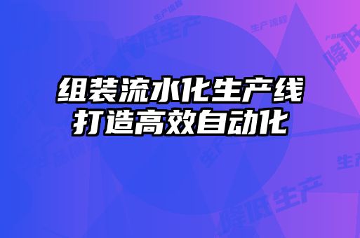 組裝流水化生產線打造高效自動化