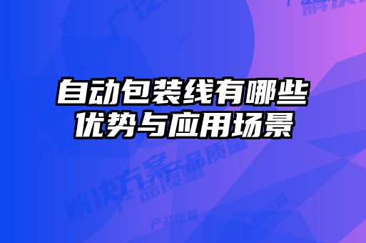 自動包裝線有哪些優勢與應用場景
