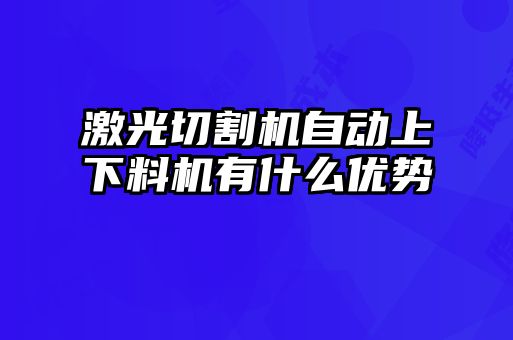 激光切割機自動上下料機有什么優勢