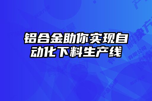 鋁合金助你實現自動化下料生產線