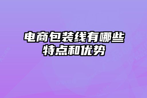 電商包裝線有哪些特點和優勢