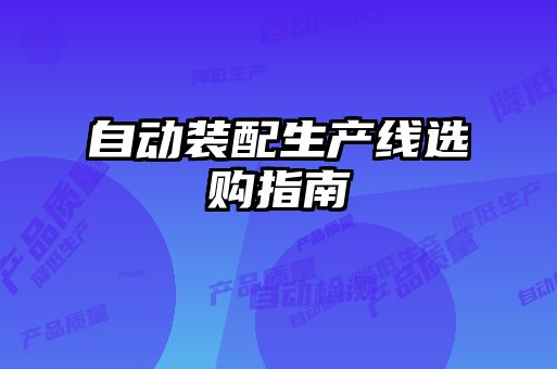 自動(dòng)裝配生產(chǎn)線選購(gòu)指南