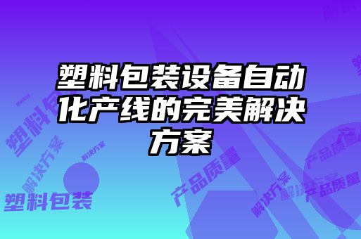 塑料包裝設備自動化產線的完美解決方案