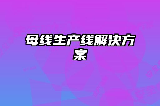 母線生產(chǎn)線解決方案