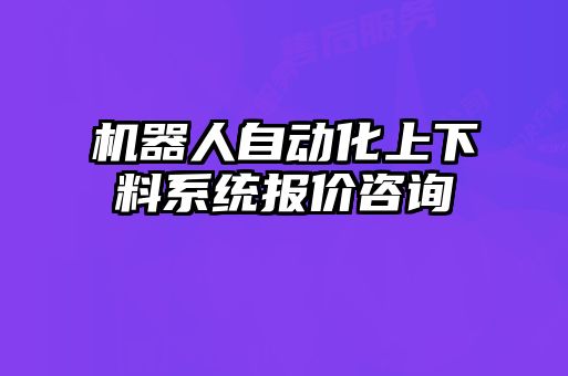 機器人自動化上下料系統(tǒng)報價咨詢