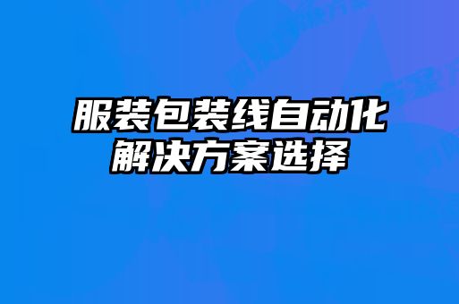 服裝包裝線自動化解決方案選擇
