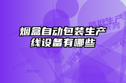 煙盒自動包裝生產線設備有哪些
