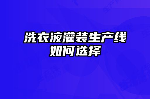 洗衣液灌裝生產線如何選擇