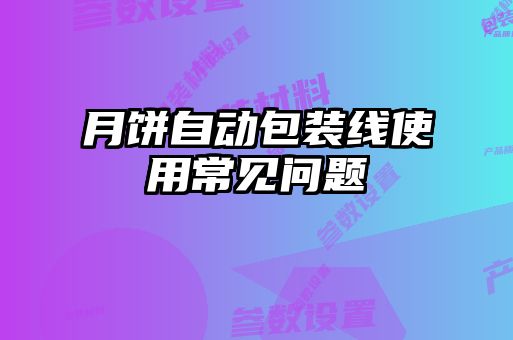 月餅自動(dòng)包裝線使用常見問題