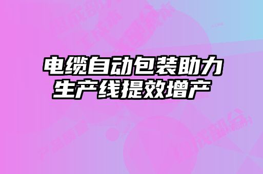 電纜自動包裝助力生產(chǎn)線提效增產(chǎn)