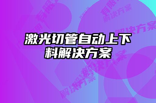 激光切管自動上下料解決方案