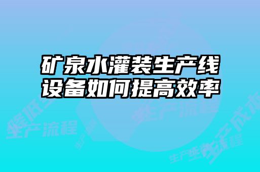 礦泉水灌裝生產線設備如何提高效率