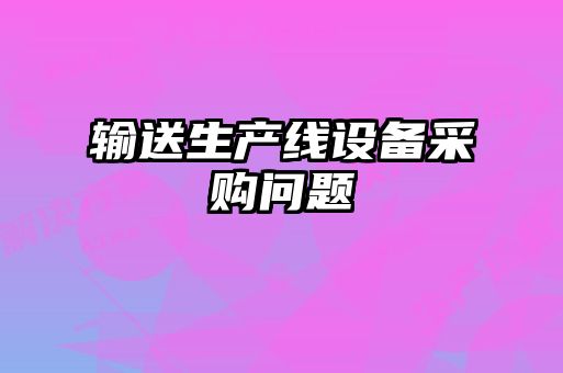 輸送生產線設備采購問題