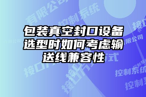 包裝真空封口設(shè)備選型時(shí)如何考慮輸送線兼容性