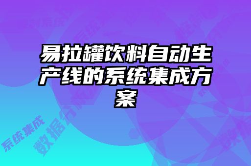 易拉罐飲料自動生產線的系統集成方案